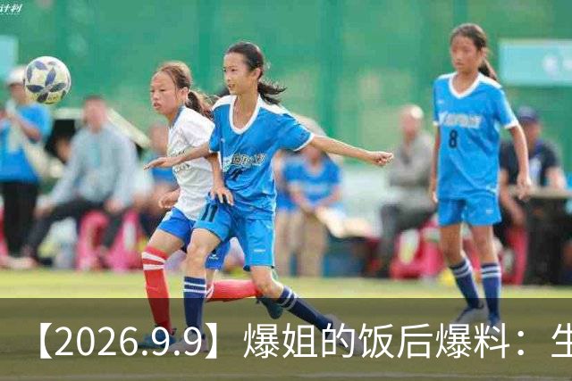 【2026.9.9】爆姐的饭后爆料：生命不止，爆料不息！