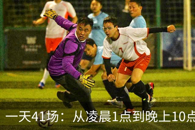一天41场：从凌晨1点到晚上10点，这份赛程表排满了
