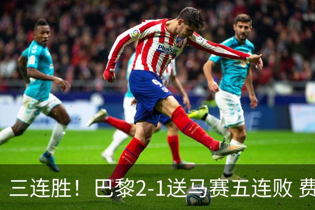 三连胜！巴黎2-1送马赛五连败 费兰马尔基尼奥斯建功登贝莱失空门