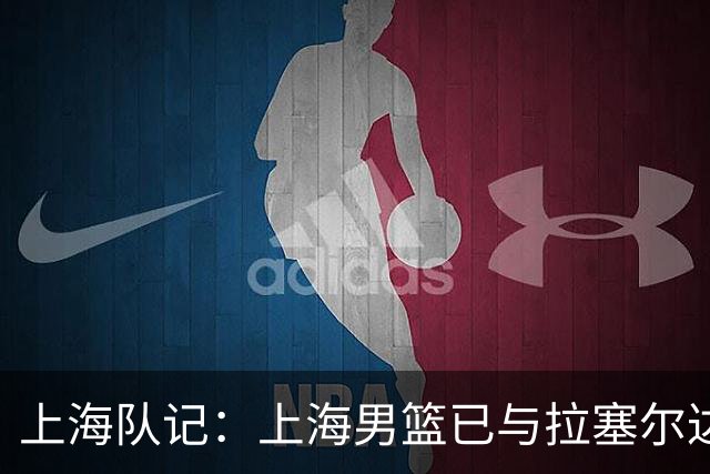 上海队记：上海男篮已与拉塞尔达成协议 新赛季将征战CBA