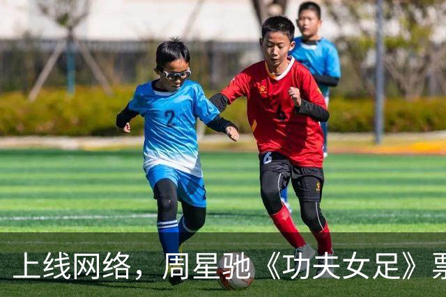 上线网络，周星驰《功夫女足》票房23.45亿，票房定格！
