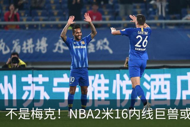 不是梅克！NBA2米16内线巨兽或被广东队看中，保底能进总决赛