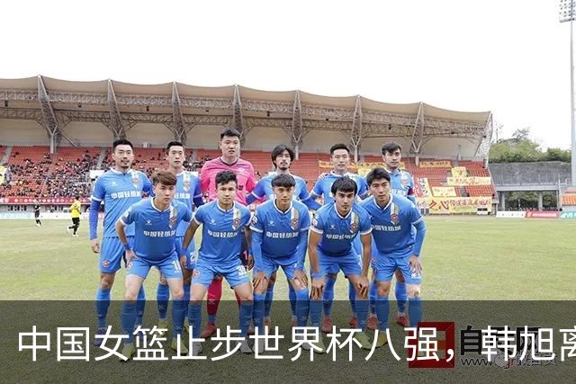 中国女篮止步世界杯八强，韩旭离队返美将缺席亚运会