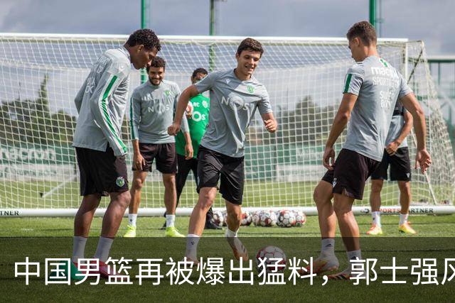 中国男篮再被爆出猛料，郭士强风评大反转，朱芳雨表态引发争议