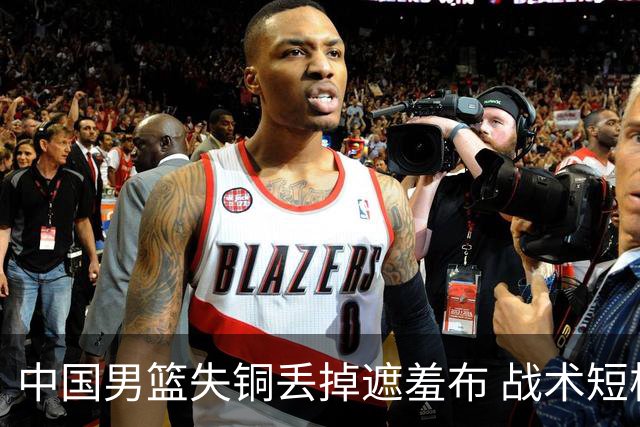 中国男篮失铜丢掉遮羞布 战术短板无解只剩悲情人设？