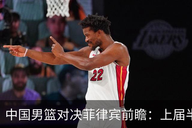 中国男篮对决菲律宾前瞻：上届半决赛胶着重演，胡金秋带队力争复仇