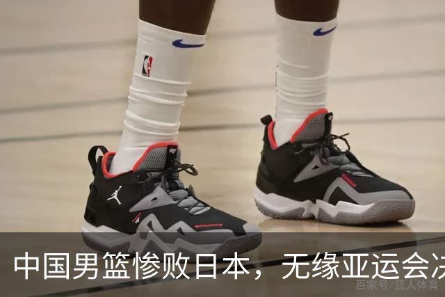 中国男篮惨败日本，无缘亚运会决赛！落后至多达35分，连续两届失去金牌