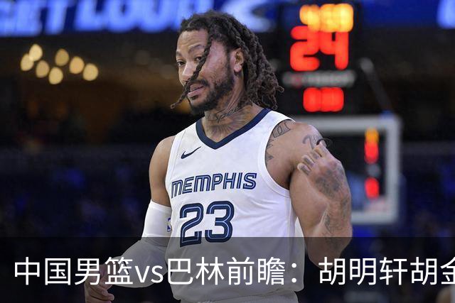 中国男篮vs巴林前瞻：胡明轩胡金秋领衔PK北京外援桑普森等4归化