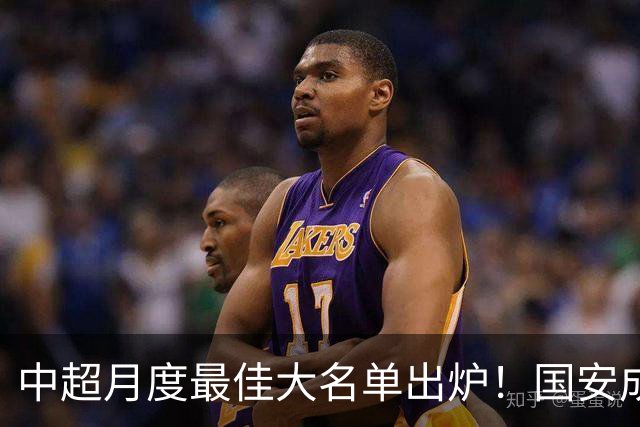 中超月度最佳大名单出炉！国安成赢家：两中场大将携手冲击MVP