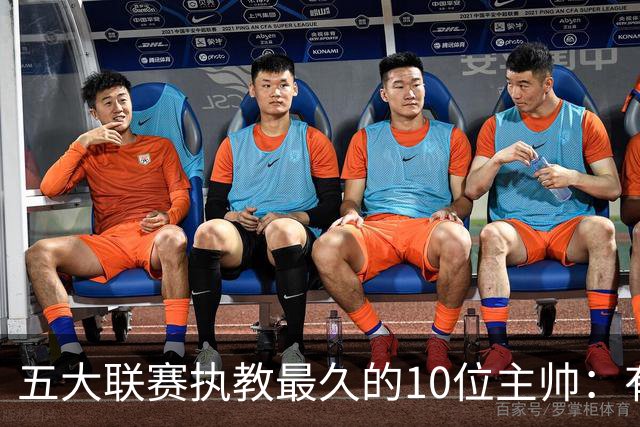 五大联赛执教最久的10位主帅：有人熬了14年，有人刚上岸