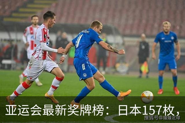 亚运会最新奖牌榜：日本157枚，韩国83枚，中国健儿太让国人自豪