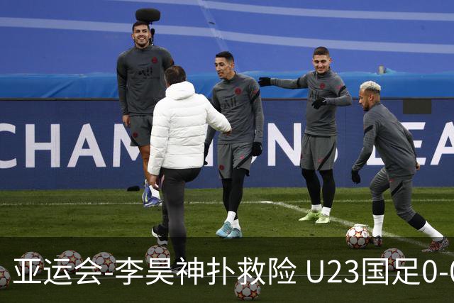 亚运会-李昊神扑救险 U23国足0-0阿联酋小组头名出线