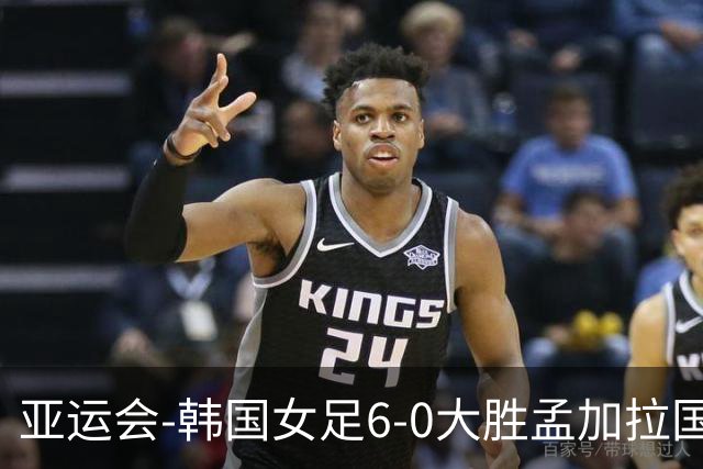 亚运会-韩国女足6-0大胜孟加拉国 提前出线末轮将战朝鲜