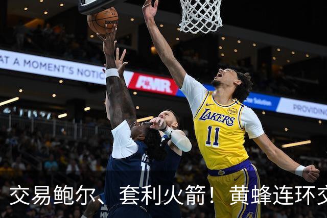 交易鲍尔、套利火箭！黄蜂连环交易封神，从摆烂鱼腩变身未来豪强
