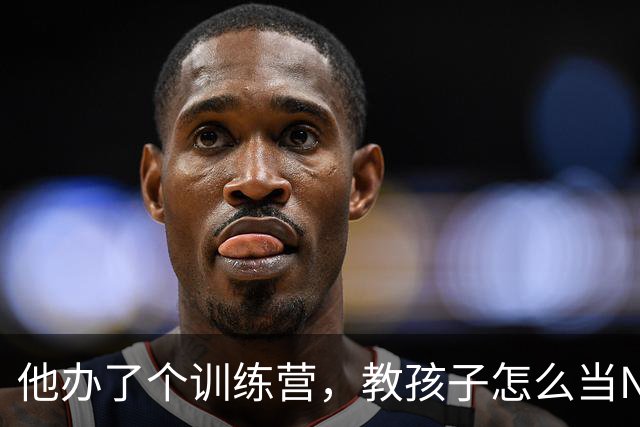 他办了个训练营，教孩子怎么当NBA头号反派