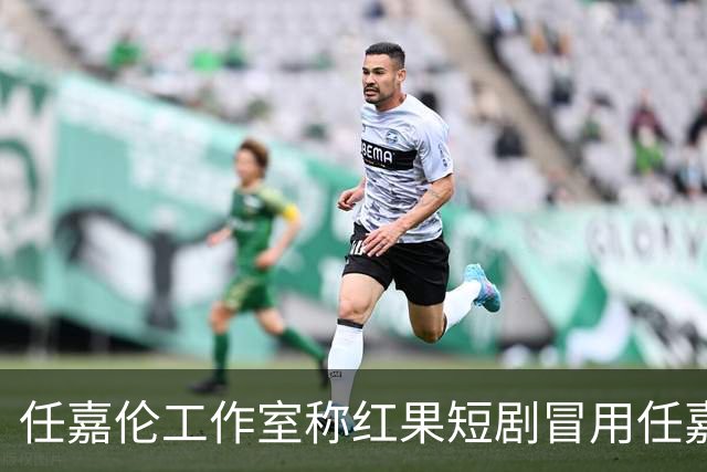 任嘉伦工作室称红果短剧冒用任嘉伦名义及肖像进行账号认证：将保留追究相关主体法律责任的权利；红果客服曾称认证要提供身份信息