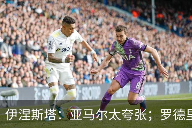 伊涅斯塔：亚马尔太夸张；罗德里会让巴萨的水平再上一个台阶