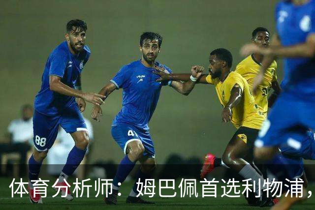 体育分析师：姆巴佩首选利物浦，若转会价格在2亿-2.5亿欧之间