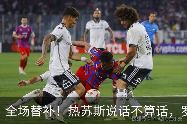 全场替补！热苏斯说话不算话，罗哥黑脸离场再现真性情