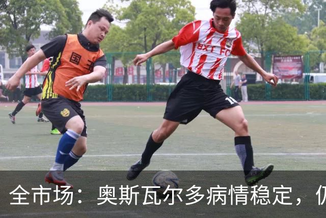 全市场：奥斯瓦尔多病情稳定，仍在重症监护