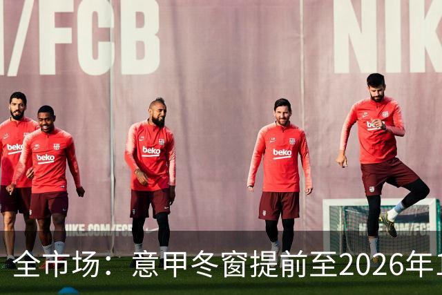 全市场：意甲冬窗提前至2026年12月28日开启