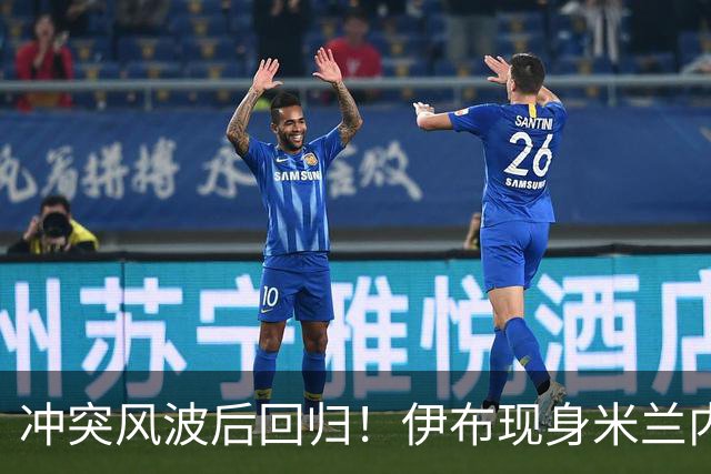 冲突风波后回归！伊布现身米兰内洛，助力红黑军团征战欧联