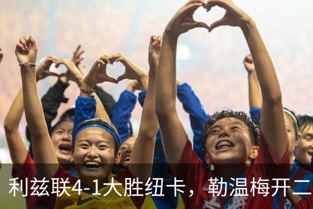 利兹联4-1大胜纽卡，勒温梅开二度助球队升至第三