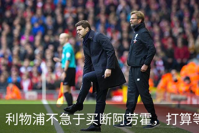 利物浦不急于买断阿劳霍，打算等到赛季结束后再定