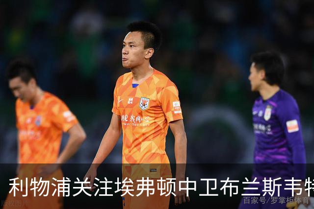 利物浦关注埃弗顿中卫布兰斯韦特，曼联也在持续考察