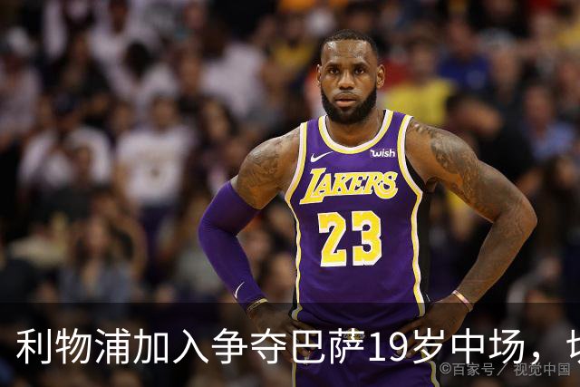 利物浦加入争夺巴萨19岁中场，切尔西曼联也在盯着