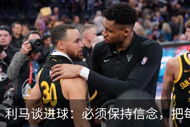 利马谈进球：必须保持信念，把每一次拼抢都当作最后一搏