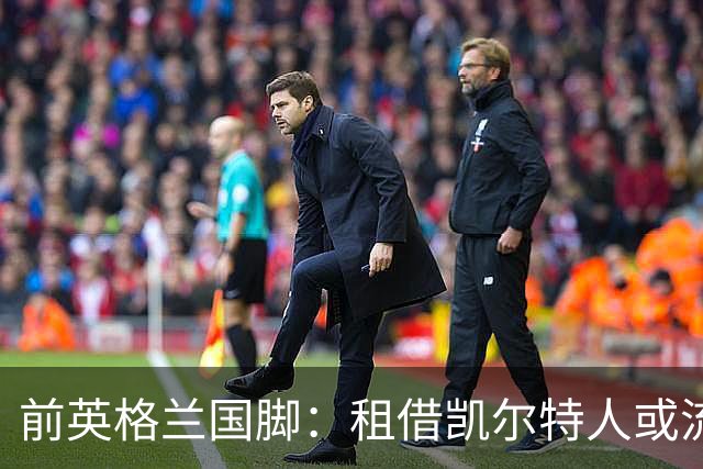 前英格兰国脚：租借凯尔特人或流浪者可能有助于阿森纳新星发展