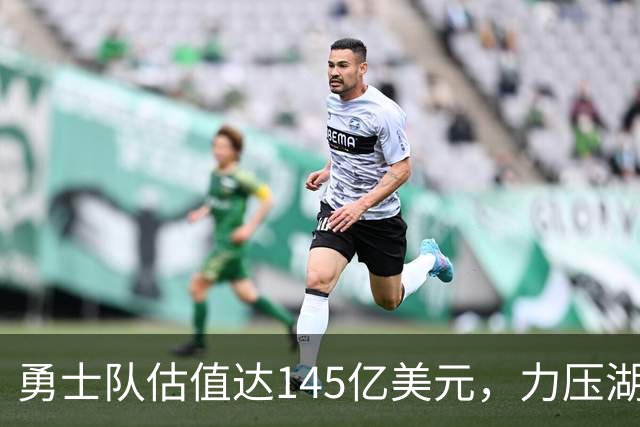 勇士队估值达145亿美元，力压湖人和尼克斯，荣登NBA球队估值榜首