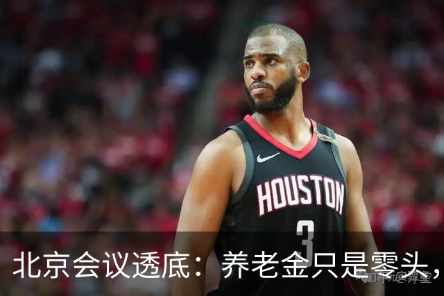 北京会议透底：养老金只是零头，这三件大事才关乎你的晚年底线！
