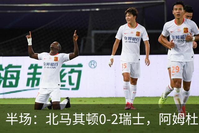 半场：北马其顿0-2瑞士，阿姆杜尼传射，弗罗伊勒破门