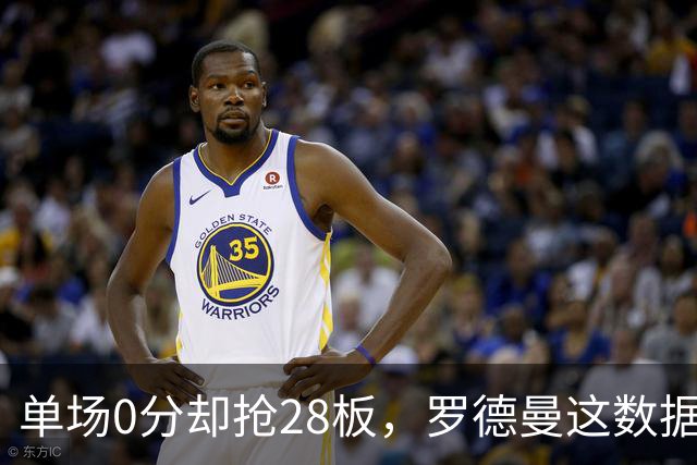 单场0分却抢28板，罗德曼这数据至今没人能破