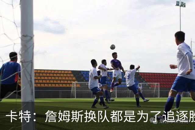 卡特：詹姆斯换队都是为了追逐胜利和成长 决定背后的原因很复杂