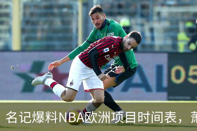 名记爆料NBA欧洲项目时间表，萧华将亲自公布进展