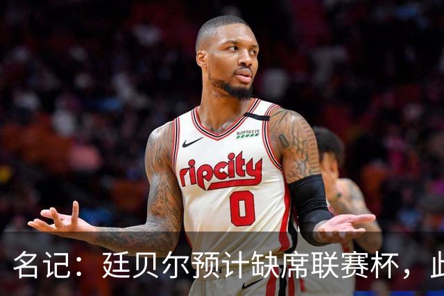 名记：廷贝尔预计缺席联赛杯，此次缺阵是出于预防性考虑