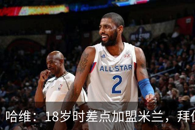 哈维：18岁时差点加盟米兰，拜仁和曼联也追求过我
