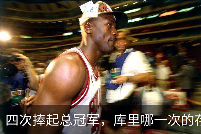 四次捧起总冠军，库里哪一次的存在感最低