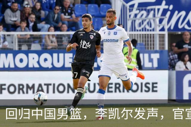 回归中国男篮，李凯尔发声，官宣决定，透露最大遗憾，郭士强等到