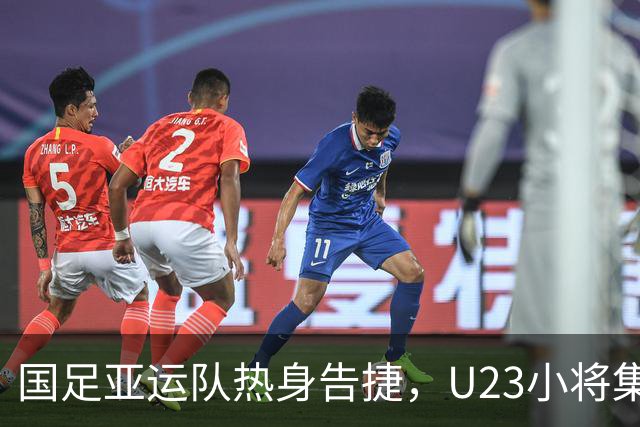 国足亚运队热身告捷，U23小将集结冲击亚运奖牌悬念