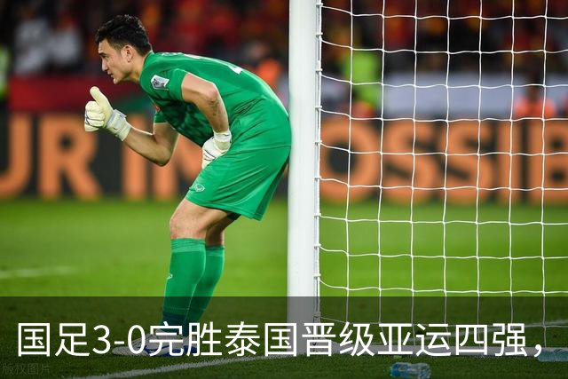 国足3-0完胜泰国晋级亚运四强，彭啸造乌龙，胡荷韬、张玉宁建功