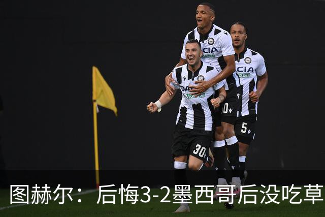 图赫尔：后悔3-2墨西哥后没吃草皮；美加墨仅1负仍痛心