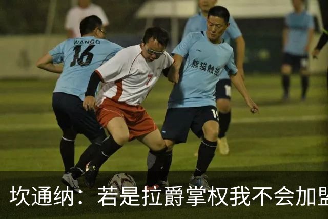 坎通纳：若是拉爵掌权我不会加盟曼联，无法接受他的政治言论