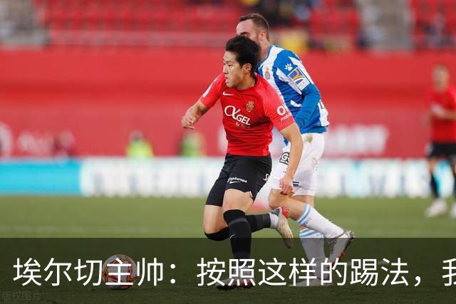 埃尔切主帅：按照这样的踢法，我们会成为一个非常难缠的对手