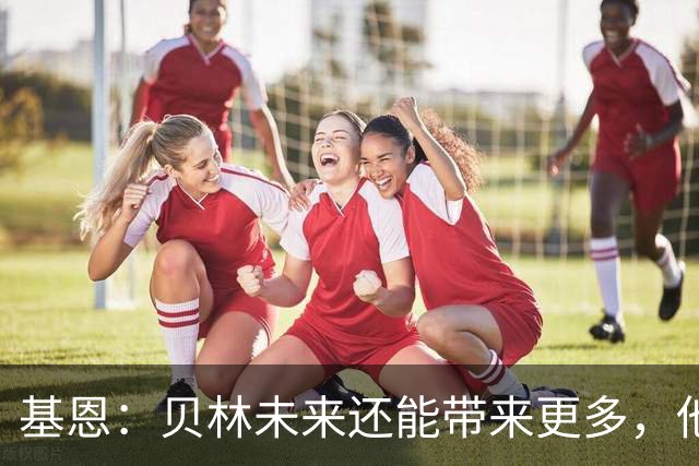 基恩：贝林未来还能带来更多，他能成为史上最伟大的球员之一