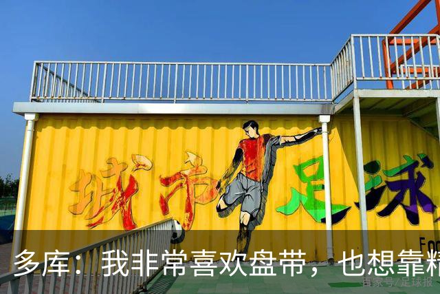 多库：我非常喜欢盘带，也想靠精彩远射和门前推射多进球