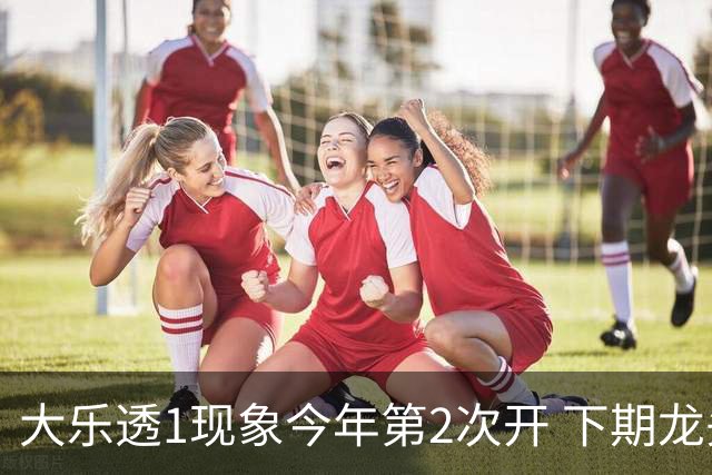 大乐透1现象今年第2次开 下期龙头凤尾就这么选